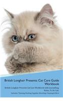 British Longhair Cat Presents: Cat Care Guide Workbook British Longhair Cat Presents Cat Care Workbook with Journalling, Notes, To Do List. Includes: Training, Feeding, Supplies, 