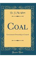 Coal: Government Ownership or Control (Classic Reprint)