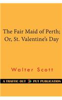 The Fair Maid of Perth; Or, St. Valentine's Day