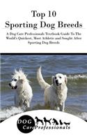 Top 10 Sporting Dog Breeds: A Dog Care Professionals Textbook Guide to the World's Quickest, Most Athletic and Sought After Sporting Dog Breeds: A Dog Care Professionals Textbook Guide to the World's Quickest, Most Athletic and Sought After Sporting Dog Breeds