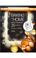 Baking at home. Bread cookbook - 25 perfect recipes for your oven.Full Color