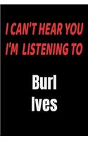 I Can't Hear You I'm Listening To Burl Ives