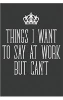 Things I Want to Say at Work But Can't: Blank Lined Journal Notebook / Journal Gift, 120 Pages, 6x9, Soft Cover, Matte Finish