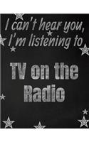 I can't hear you, I'm listening to TV on the Radio creative writing lined notebook: Promoting band fandom and music creativity through writing...one day at a time