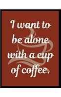 I want to be alone with a cup of coffee.: Blank Lined Journal Notebook For Coffee Lover middle school, high school or college student.
