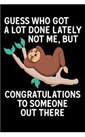 Guess Who Got A Lot Done Lately Not Me, But Congratulations To Someone Out There: Lazy Sloth congratulations Blank Lined Notebook