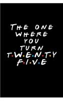 The One Where You Turn Twenty Five: Friends TV Show Inspired Birthday Gift for 25 Year Old Woman or Man Friends Fan Blank Ruled Notebook Journal Card Alternative for 25th Birthday