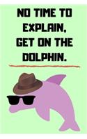 No Time To Explain, Get On The Dolphin.: Hilarious Gift Notebook 6" x 9"