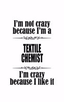 I'm Not Crazy Because I'm A Textile Chemist I'm Crazy Because I like It: Best Textile Chemist Notebook, Textile Chemistry Scientist Journal Gift, Diary, Doodle Gift or Notebook - 6 x 9 Compact Size, 109 Blank Lined Pages