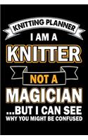 Knitting Planner: I Am A Knitter Not A Magician But I Can See Why You Might Be Confused: Funny Knitting Project Planner Notebook Gifts. Best Knitting Project Planner 