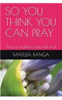 So You Think You Can Pray: They Go Together-Pray and Work