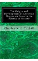The Origin and Development of Christian Dogma an Essay in the Science of History