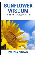 Sunflower Wisdom: Find & Follow the Light in Your Life