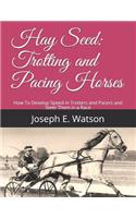 Hay Seed: Trotting and Pacing Horses: How to Develop Speed in Trotters and Pacers and Steer Them in a Race