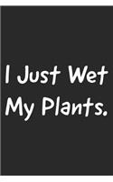 I Just Wet My Plants: Garden Notebook for Women and Men That Love Plants, Flowers and Gardening (Composition Book, Journal)