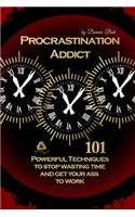 Procrastination Addict 101 Powerful Techniques to Stop Wasting Time and Get Your Ass to Work