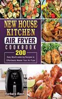 New House Kitchen Air Fryer Cookbook: 200 Easy Mouth-watering Recipes to Effortlessly Master Your Air Fryer