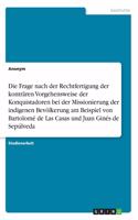 Frage nach der Rechtfertigung der konträren Vorgehensweise der Konquistadoren bei der Missionierung der indigenen Bevölkerung am Beispiel von Bartolomé de Las Casas und Juan Ginés de Sepúlveda