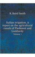 Italian Irrigation. a Report on the Agricultural Canals of Piedmont and Lombardy Volume 1