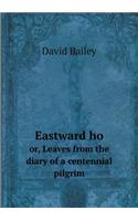 Eastward Ho Or, Leaves from the Diary of a Centennial Pilgrim