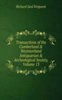 Transactions of the Cumberland & Westmorland Antiquarian & Archeological Society, Volume 13