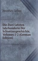 Die Zwei Letzten Jahrhunderte Der Schweizergeschichte, Volumes 1-2 (German Edition)