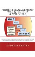 Projektmanagement Was Will Ich? & Wie Viel?: Professionelle Vorbereitung sichert den Projekterfolg. Methoden, Vorlagen und Checklisten für die Praxis