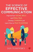 THE SCIENCE OF EFFECTIVE COMMUNICATION: Improve Your Social Skills and Small Talk, Develop Charisma and Learn How to Talk to Anyone