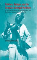 Folklore, Religion and the Songs of a Bengali Madman: A Journey Between Performance and the Politics of Cultural Representation