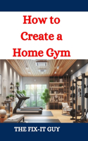 How to Create a Home Gym: A DIY Guide to Design, Equipment Selection, and Setup(The Fixers Handbook)