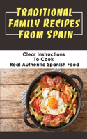 Traditional Family Recipes From Spain: Clear Instructions To Cook Real Authentic Spanish Food: Traditional Spanish Dishes Recipes