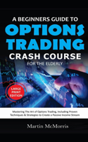 A Beginners Guide to Options Trading Crash Course for the Elderly: Mastering the Art of Options Trading, Including Proven techniques & Strategies to Create a Passive Income Stream