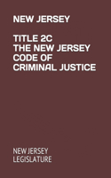 New Jersey Title 2c the New Jersey Code of Criminal Justice