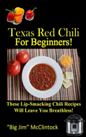 Texas Red Chili For Beginners!: These Lip-Smacking Chili Recipes Will Leave You Breathless!