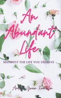 An Abundant Life: Manifest The Life You Deserve