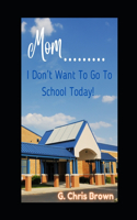 Mom........ I Don't Want To Go To School Today