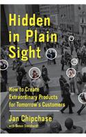 Hidden in Plain Sight: How to Create Extraordinary Products for Tomorrow's Customers
