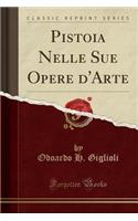 Pistoia Nelle Sue Opere d'Arte (Classic Reprint)