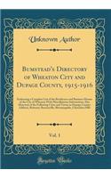 Bumstead's Directory of Wheaton City and Dupage County, 1915-1916, Vol. 1: Embracing a Complete List of the Residences and Business Houses of the City of Wheaton with Miscellaneous Information; Also Directory of the Following Cities and Towns in Du: Embracing a Complete List of the Residences and Business Houses of the City of Wheaton with Miscellaneous Information; Also Directory of the Followi