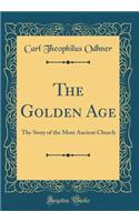 The Golden Age: The Story of the Most Ancient Church (Classic Reprint)