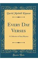 Every Day Verses: A Collection of Sixty Rhymes (Classic Reprint)