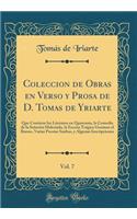 Coleccion de Obras en Verso y Prosa de D. Tomas de Yriarte, Vol. 7: Que Contiene los Literatos en Quaresma, la Comedia de la Señorita Malcriada, la Escena Trágica Guzman el Bueno, Varias Poesías Sueltas, y Algunas Inscripciones (Classic Reprint)