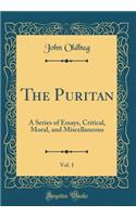 The Puritan, Vol. 1: A Series of Essays, Critical, Moral, and Miscellaneous (Classic Reprint)