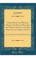 Down River the Mystery Maker the Master Mystery the Web of Destiny the Man They Could't Arrest Peggy: A Love Six Love's Enemy Master Vorst (Classic Reprint)