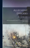Allegheny Episodes; Folk Lore and Legends Collected in Northern and Western Pennsylvania