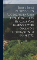 Briefe eines Preussischen Augenzeugen über den Feldzug des Herzogs von Braunschweig gegen die Neufranken im Jahre 1792.
