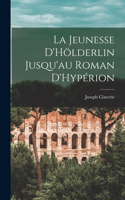 Jeunesse D'Hölderlin Jusqu'au Roman D'Hypérion