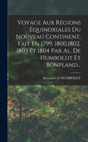 Voyage Aux Régions Équinoxiales Du Nouveau Continent, Fait En 1799, 1800,1802, 1803 Et 1804 Par Al. De Humboldt Et Bonpland...