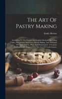 Art Of Pastry Making: According To The French And English Methods, Including Cakes, Sweetmeats And Fancy Biscuit Baking, And All Kinds Of Confectionery, Plain And Ornaman