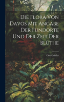 Die Flora von Davos mit Angabe der Fundorte und der Zeit der Blüthe